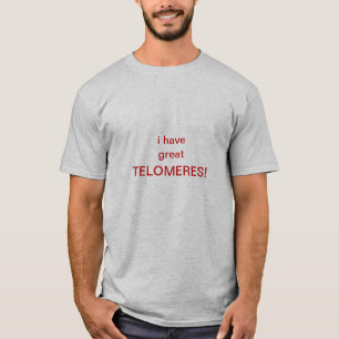 i have great TELOMERES! tshirt