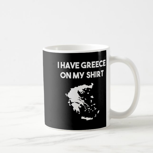 I Have Greece On My Shirt Greek Gift Joke Pun Love Coffee Mug (Right)