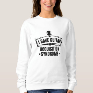 I Have Guitar Acquisition Syndrome Sweatshirt