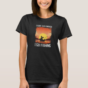 I Have Had Enough! I Go Fishing Ideas Funny Fishin T-Shirt