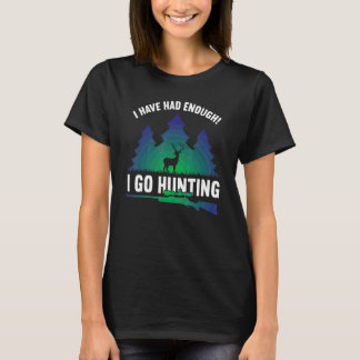 I Have Had Enough I Go Hunting Hunting Hunting 1 T-Shirt