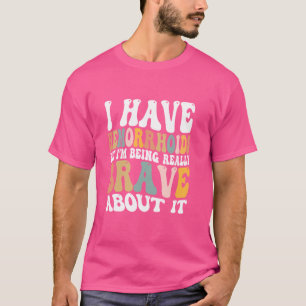 I Have Hemorrhoids But I'm Being Really Brave Abou T-Shirt