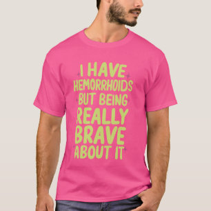 I Have Hemorrhoids But I'm Being Really Brave Abou T-Shirt