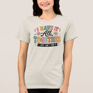 I Have It All Together Funny Colourful Retro Quote Tri-Blend Shirt