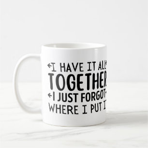 I have It all together I just forgot where I put Coffee Mug