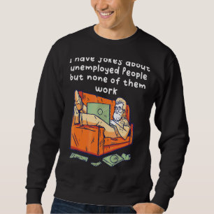 I Have Jokes About Unemployed People But None Of T Sweatshirt
