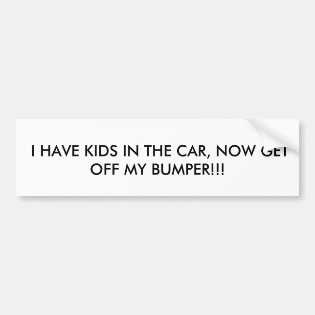I HAVE KIDS IN THE CAR, NOW GET OFF MY BUMPER!!! BUMPER STICKER (Front)