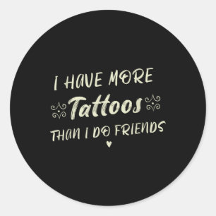 I Have More Tattoos Than I Do Friends Funny Tattoo Classic Round Sticker