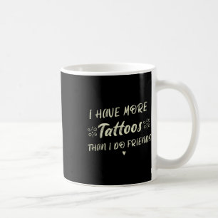 I Have More Tattoos Than I Do Friends Funny Tattoo Coffee Mug