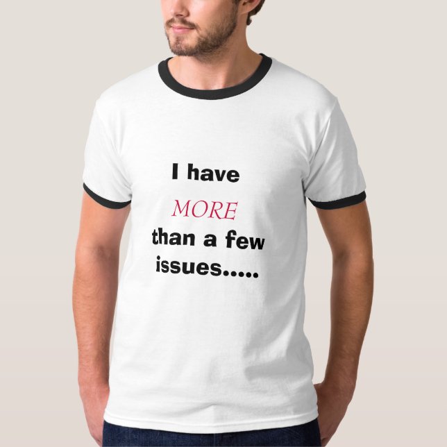 I have, MORE, than a few issues..... T-Shirt (Front)