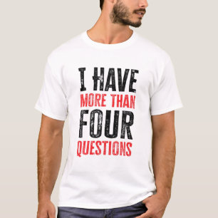I Have More Than Four Questions T-Shirt