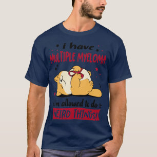 I Have Multiple Myeloma i am allowed to do Weird T T-Shirt