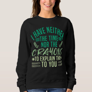 I Have Neither The Time Nor Crayons To Explain Thi Sweatshirt