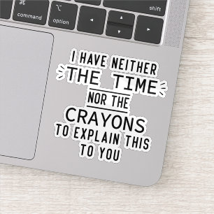 I Have Neither The Time Nor The Crayons Sarcastic