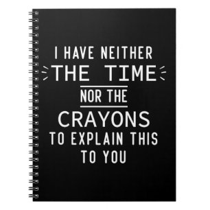 I Have Neither The Time Nor The Crayons Sarcastic  Notebook