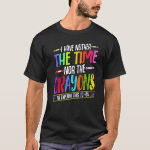I Have Neither The Time Nor The Crayons  Sarcastic T-Shirt