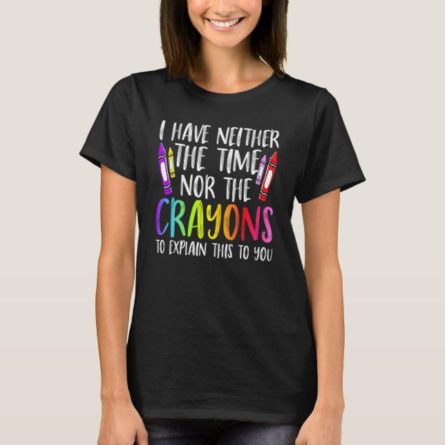 I Have Neither The Time Nor The Crayons  Sarcastic T-Shirt (Front)