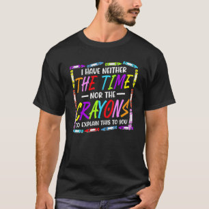 I Have Neither The Time Nor The Crayons  Sarcastic T-Shirt