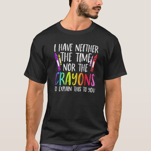 I Have Neither The Time Nor The Crayons  Sarcastic T-Shirt (Front)