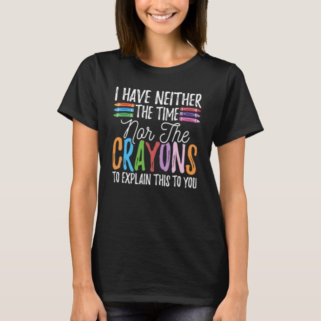 I Have Neither The Time Nor The Crayons  Sarcastic T-Shirt (Front)