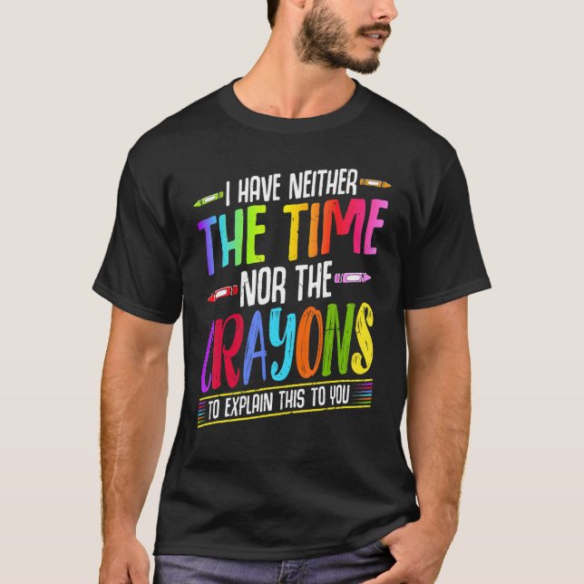 I Have Neither The Time Nor The Crayons  Sarcastic T-Shirt (Front)