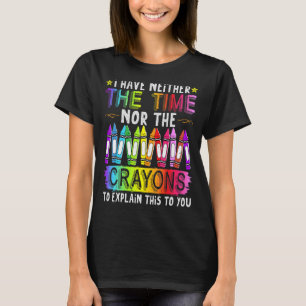 I Have Neither The Time Nor The Crayons Sarcastic T-Shirt