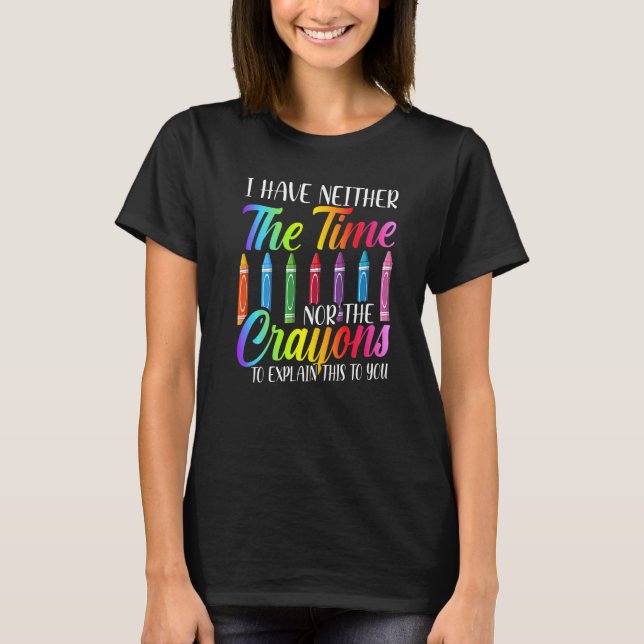 I Have Neither The Time Nor The Crayons  Sarcastic T-Shirt (Front)