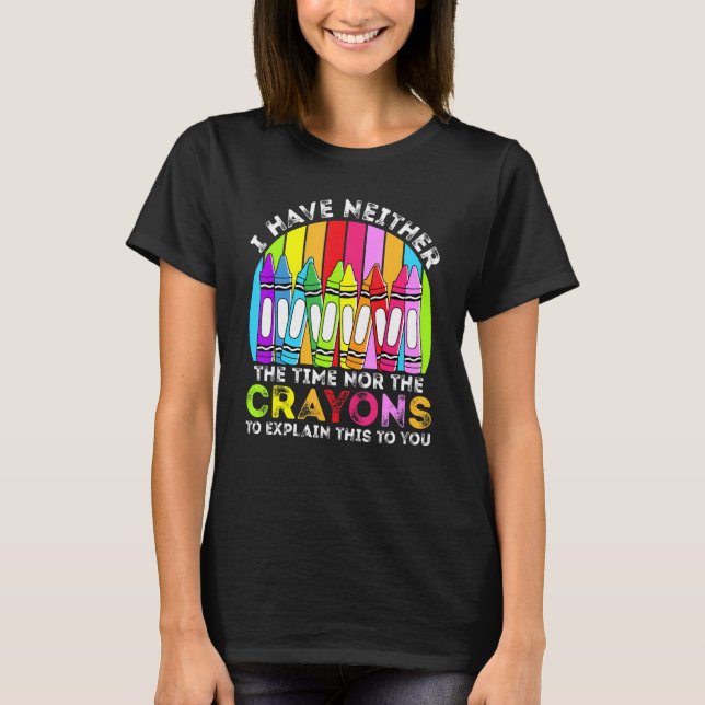 I Have Neither The Time Nor The Crayons  Sarcastic T-Shirt (Front)