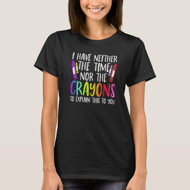 I Have Neither The Time Nor The Crayons  Sarcastic T-Shirt (Front)