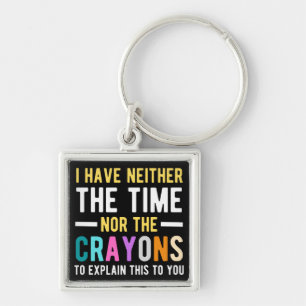 i have neither the time nor the crayons to explain key ring