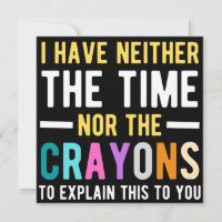 i have neither the time nor the crayons to explain