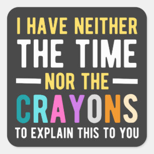 i have neither the time nor the crayons to explain square sticker