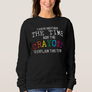I Have Neither The Time Nor The Crayons To Explain Sweatshirt
