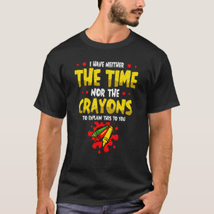 I Have Neither The Time Nor The Crayons To Explain T-Shirt