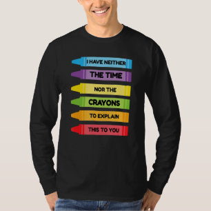 I Have Neither The Time Nor The Crayons To Explain T-Shirt
