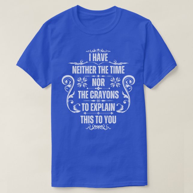 I Have Neither The Time Nor The Crayons To Explain T-Shirt (Design Front)