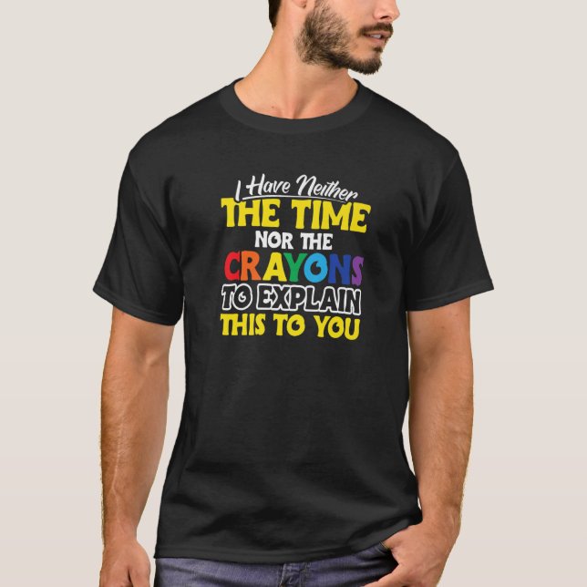 I Have Neither The Time Nor The Crayons To Explain T-Shirt (Front)