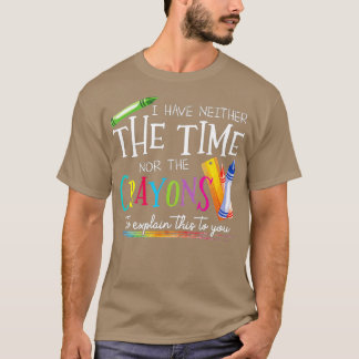 I Have Neither The Time Nor The Crayons To Explain T-Shirt