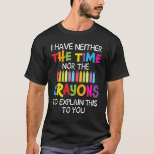 I Have Neither The Time Nor The Crayons To Explain T-Shirt