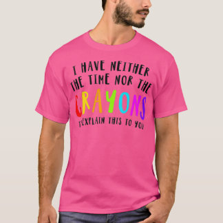 I Have Neither Time Nor Crayons To Eplain This T-Shirt