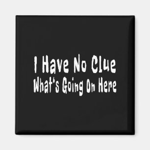 I Have No Clue What's Going On Here Funny Quotes Magnet