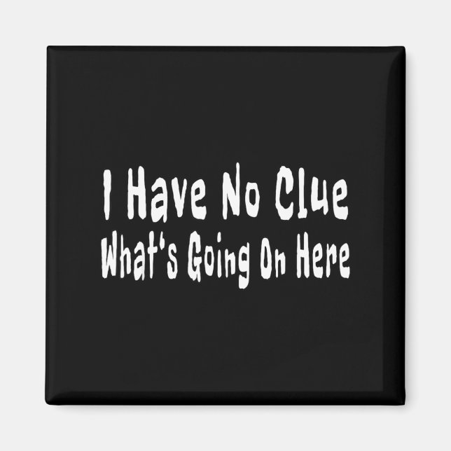 I Have No Clue What's Going On Here Funny Quotes  Magnet (Front)