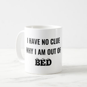 I HAVE NO CLUE WHY I AM OUT OF BED - FUNNY COFFEE MUG