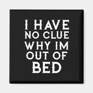 I Have No Clue Why Im Out Of Bed Magnet