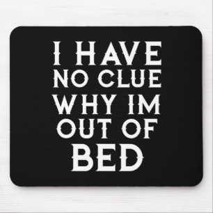 I Have No Clue Why Im Out Of Bed Mouse Mat