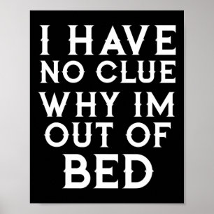 I Have No Clue Why Im Out Of Bed Poster