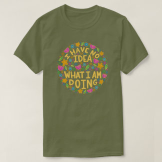 I Have No Idea What I Am Doing T-Shirt