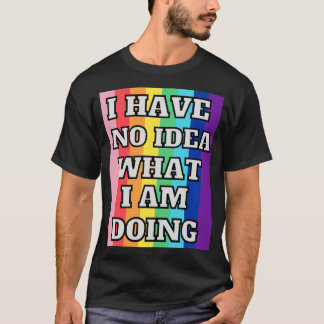 I have no idea what i am doing T-Shirt