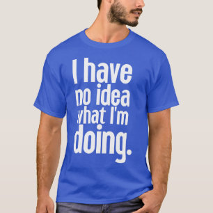 I have no idea what Im doing 22 T-Shirt
