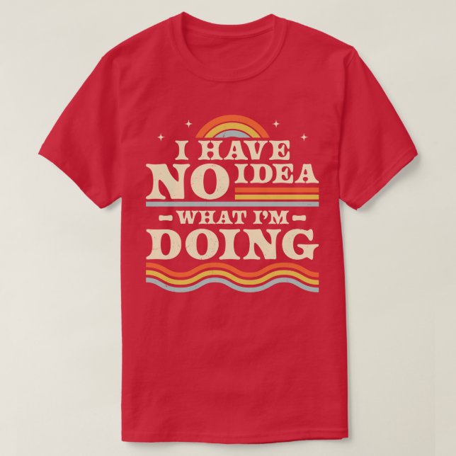 I Have No Idea What Im Doing Funny Sarcastic Retro T-Shirt (Design Front)